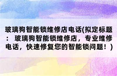 玻璃狗智能锁维修店电话(拟定标题： 玻璃狗智能锁维修店，专业维修电话，快速修复您的智能锁问题！)